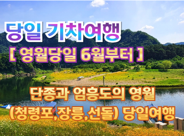 [ 당일 ] 단종과 엄흥도의 영월 (청령포,장릉,선돌) 당일 기차여행 (중식제공) - 6월부터  [청량리역]